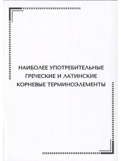 Тематические карточки:Наиболее употребительные греческие и латинские корневые терминоэлементы