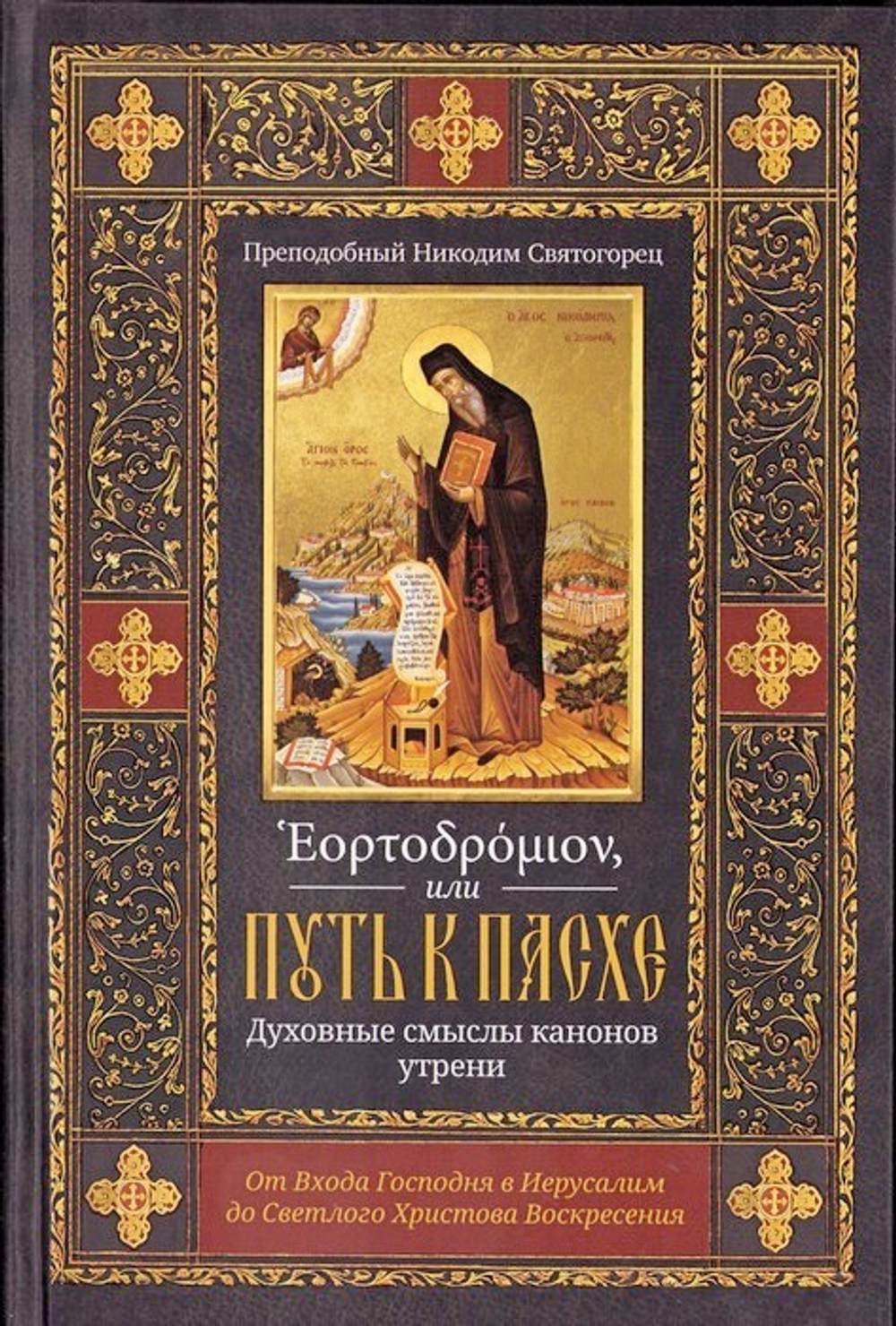 Эортодромион, или Путь к Пасхе: Духовные смыслы канонов утрени. От Входа Господня в Иерусалим до Светлого Христова Воскресения. Преподобный Никодим Святогорец