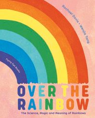 Over the Rainbow The Science, Magic and Meaning of Rainbows