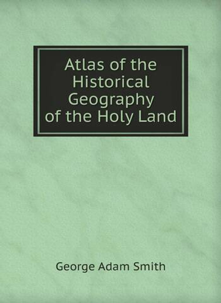 Atlas of the Historical Geography of the Holy Land | G.A. Smith