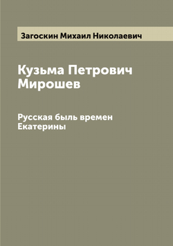Кузьма Петрович Мирошев. Русская быль времен Екатерины | Загоскин Михаил Николаевич