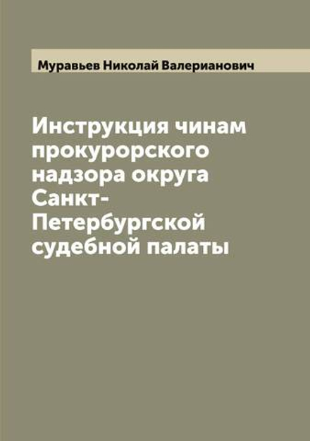 Инструкция чинам прокурорского надзора округа Санкт-Петербургской судебной палаты | Муравьев Николай Валерианович