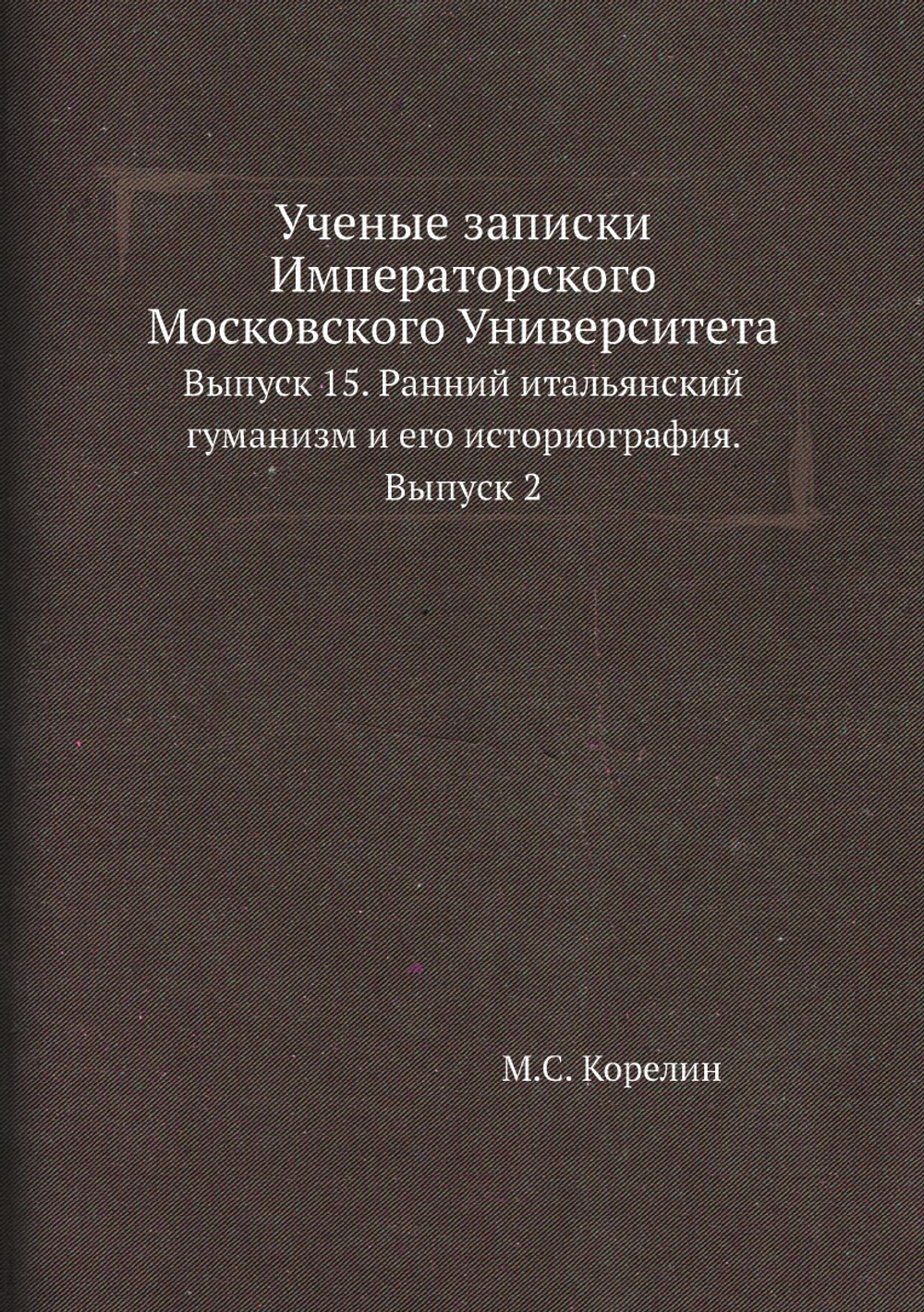 Ученые записки Императорского Московского Университета. Выпуск 15. Ранний итальянский гуманизм и его историография. Выпуск 2 | М.С. Корелин