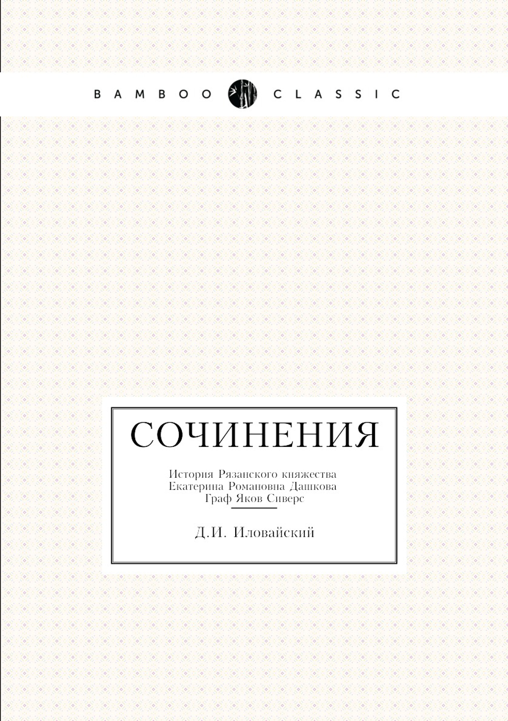 Сочинения. История Рязанского княжества. Екатерина Романовна Дашкова. Граф Яков Сиверс | Д.И. Иловайский
