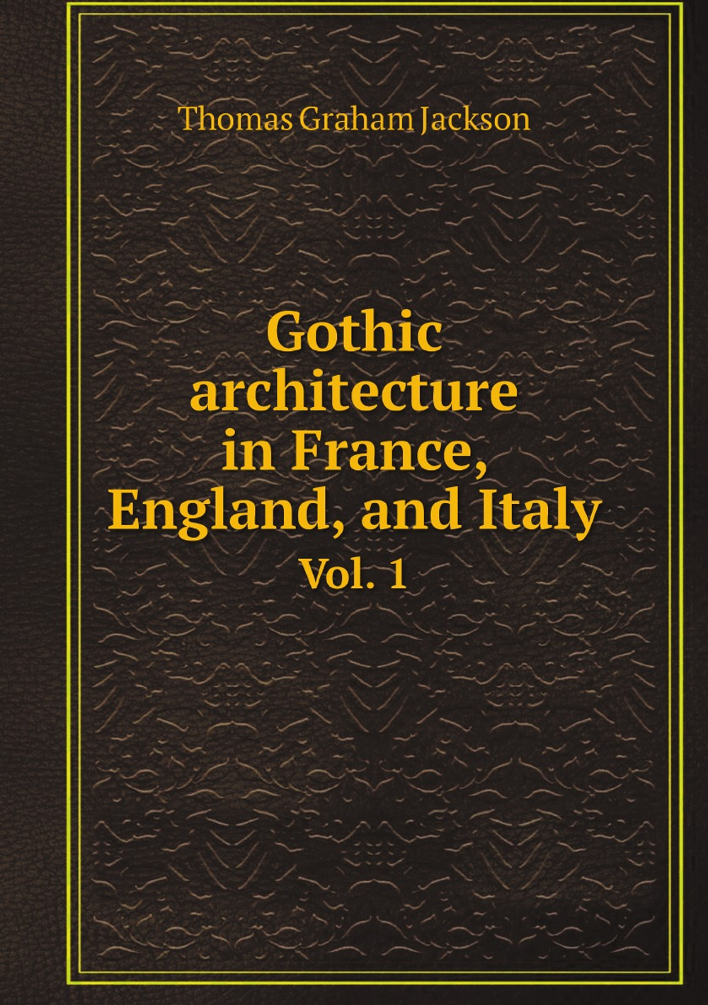 Gothic architecture in France, England, and Italy. Vol. 1 | Jackson Thomas Graham
