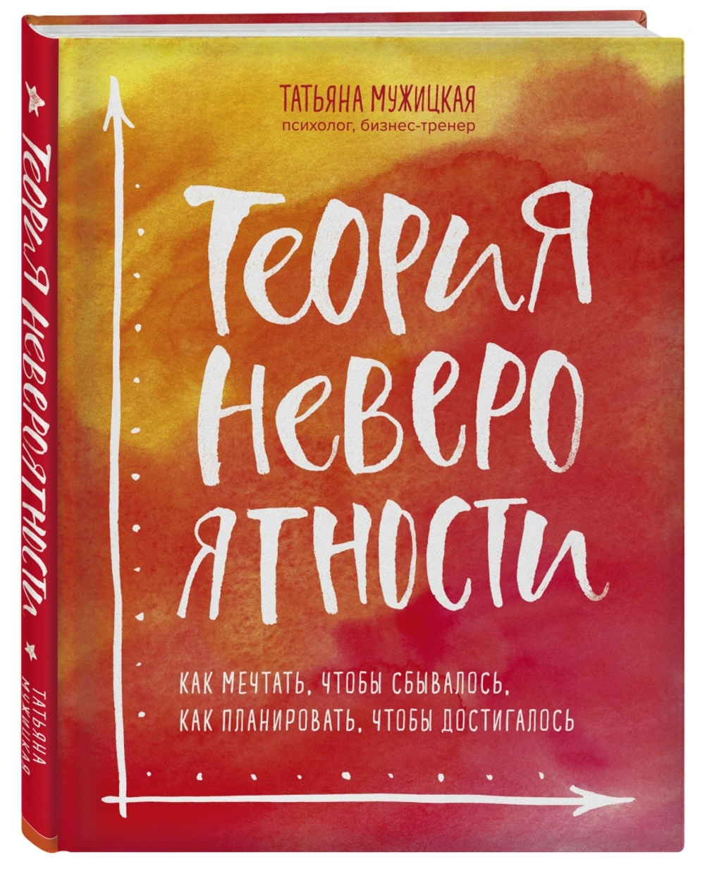 Теория невероятности. Как мечтать, чтобы сбывалось, как планировать, чтобы достигалось