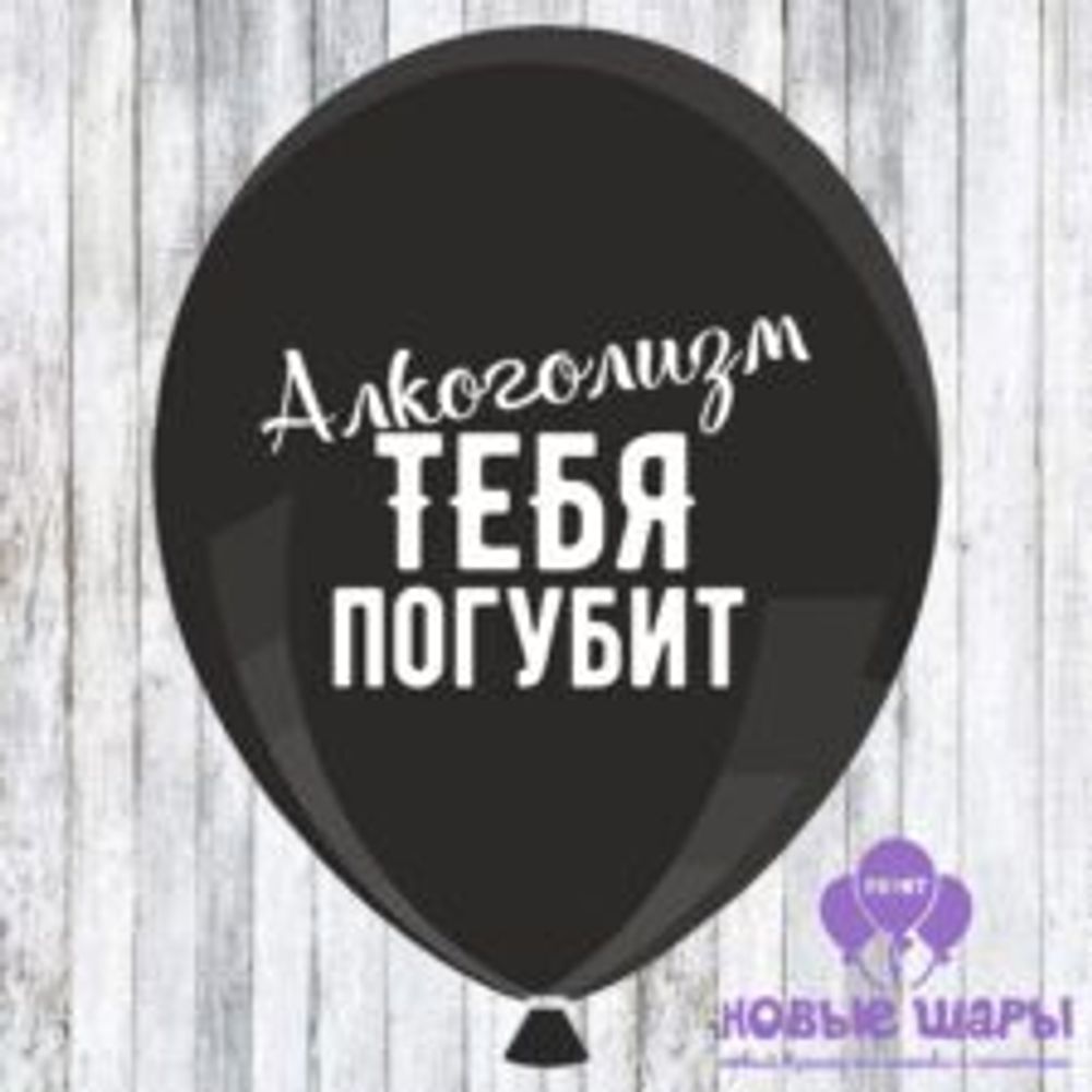 Шар черный 12&quot; Приколы, оскорбительные Алкоголизм тебя погубит