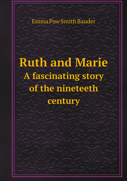 Ruth and Marie. A fascinating story of the nineteeth century | Emma Pow Smith Bauder