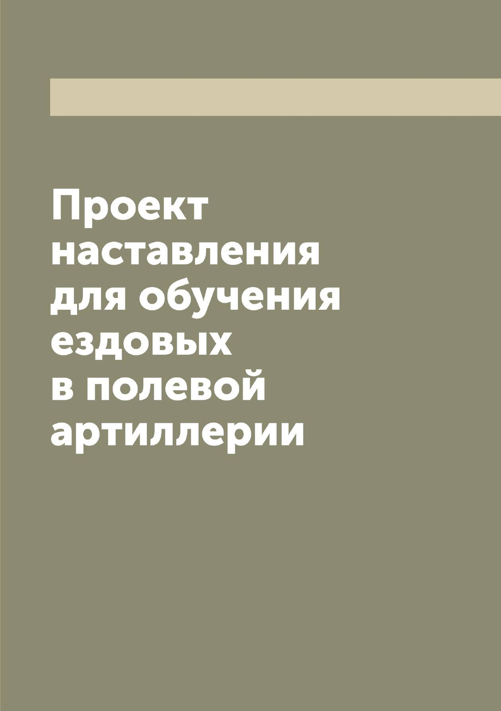Проект наставления для обучения ездовых в полевой артиллерии | Нет автора