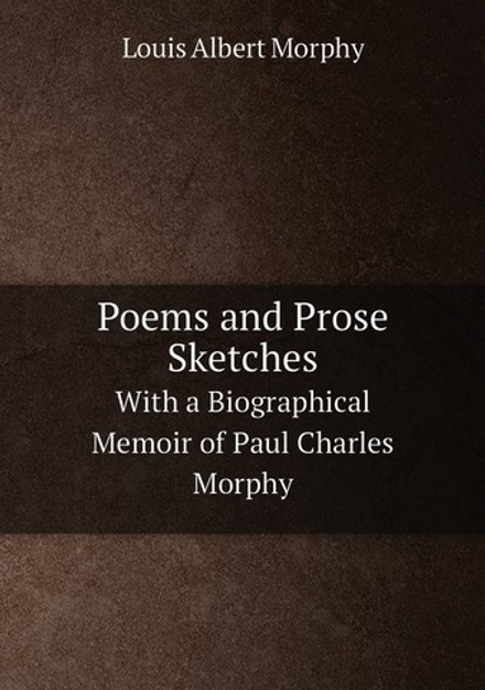 Poems and Prose Sketches. With a Biographical Memoir of Paul Charles Morphy | Louis Albert Morphy