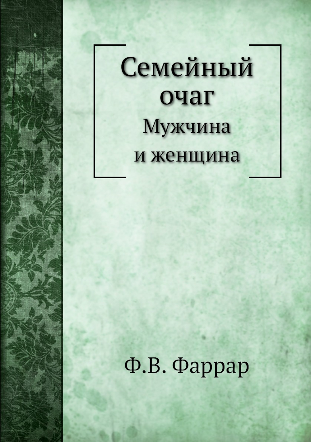 Семейный очаг. Мужчина и женщина | Ф.В. Фаррар; Ф. С. Комарский