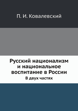 Русский национализм и национальное воспитание в России. В двух частях | П. И. Ковалевский