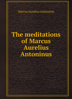 The meditations of Marcus Aurelius Antoninus | Marcus Aurelius Antoninus