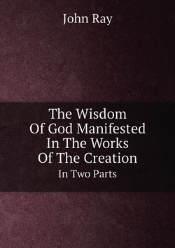 The Wisdom Of God Manifested In The Works Of The Creation. In Two Parts | John Ray