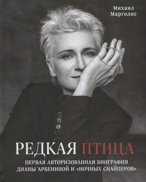Редкая птица. Первая Авторизованная Биография Дианы Арбениной и "Ночных Снайперов" / Михаил Марголис