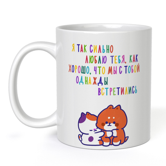 Кружка керамическая Я так сильно люблю тебя, как хорошо, что мы с тобой однажды встретились, 330 мл