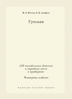 Гусельки. 128 колыбельных детских и народных песен и прибауток Четвертое издание | Н. Х. Вессель; Е. К. Альбрехт