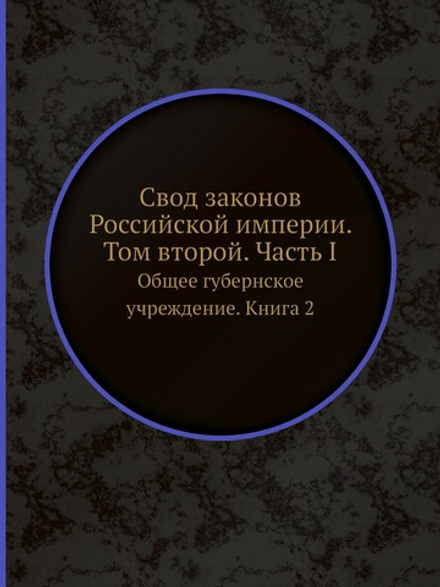 Свод законов Российской империи. Том второй. Часть I. Общее губернское учреждение. Книга 2 | Коллектив авторов