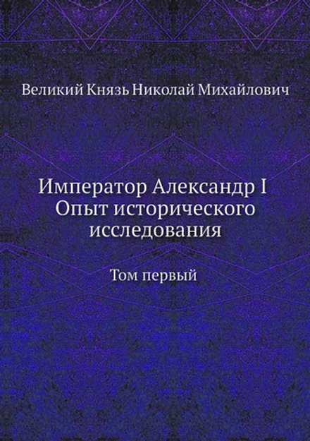 Император Александр I Опыт исторического исследования. Том 1 | Великий Князь Николай Михайлович