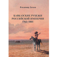 Дегоев В.В. Кавказские рубежи Российской империи 1762–1801: Исторические очерки