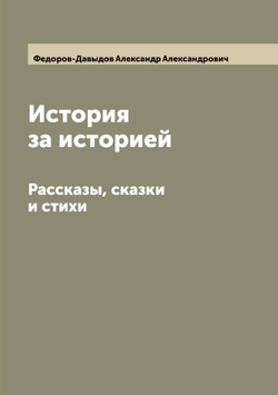 История за историей. Рассказы, сказки и стихи | Федоров-Давыдов Александр Александрович