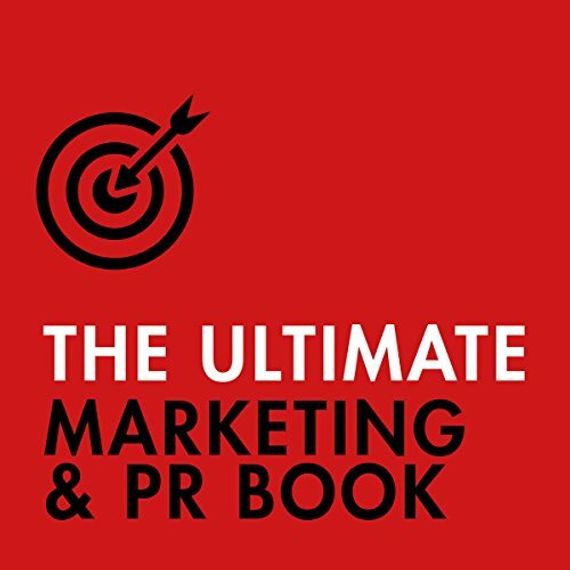 The Ultimate Marketing &amp; PR Book: Understand Your Customers, Master Digital Marketing, Perfect Publi