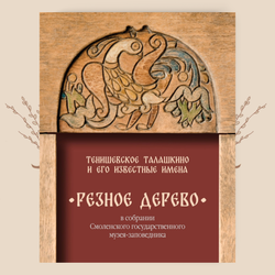 Резное дерево в собрании Смоленского музея-заповедника: Тенишевское Талашкино и его известные мастера.