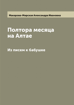 Полтора месяца на Алтае. Из писем к бабушке | Макарова-Мирская Александра Ивановна
