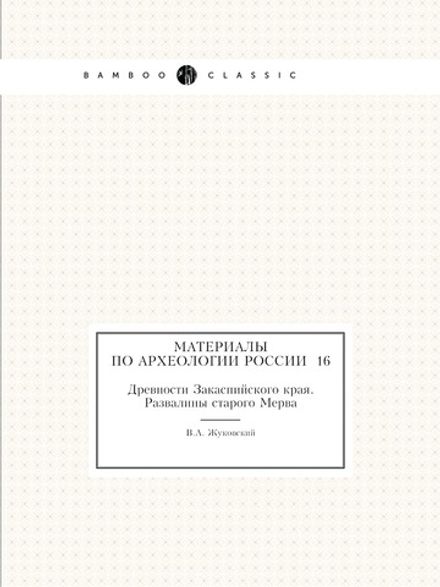 Материалы по археологии России №16. Древности Закаспийского края. Развалины старого Мерва | В.А. Жуковский