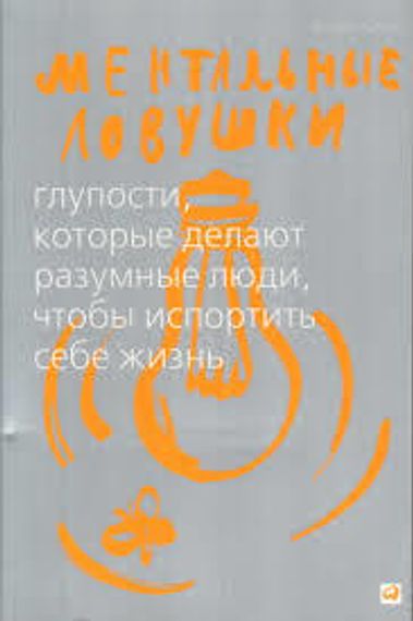 Ментальные ловушки. Глупости, которые делают разумные люди, чтобы испортить себе жизнь
