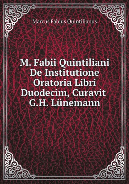 M. Fabii Quintiliani De Institutione Oratoria Libri Duodecim, Curavit G.H. Lünemann (German Edition) | Marcus Fabius Quintilianus