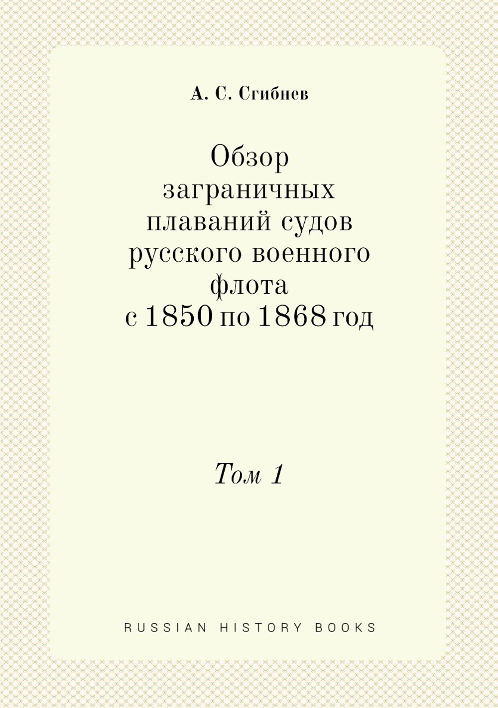 Обзор заграничных плаваний судов русского военного флота с 1850 по 1868 год. Том 1 | А. С. Сгибнев