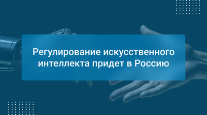 Регулирование искусственного интеллекта придет в Россию