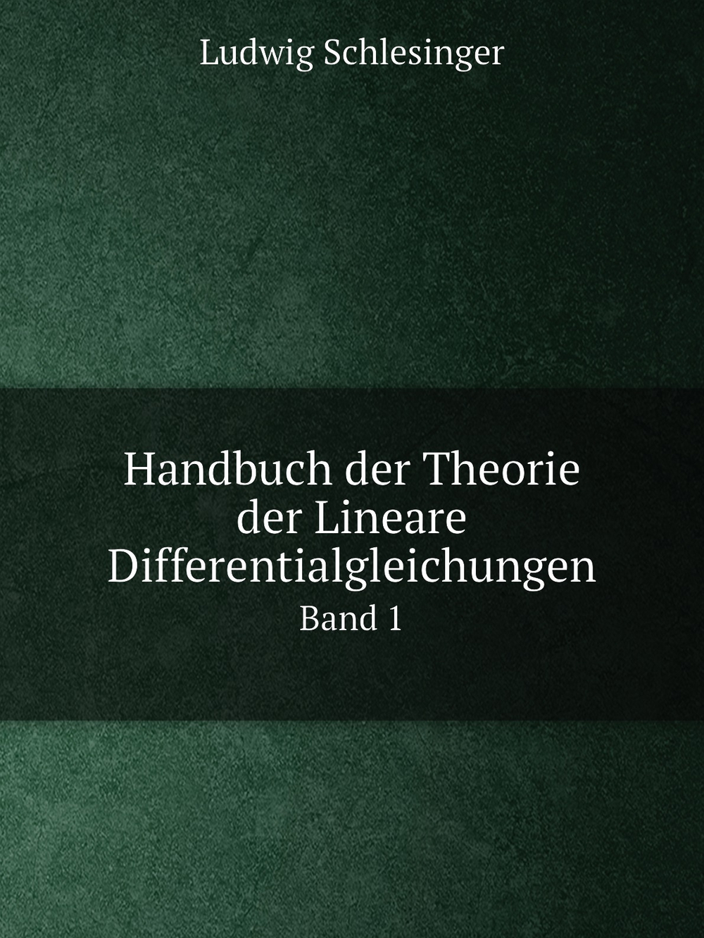 Handbuch der Theorie der Lineare Differentialgleichungen. Band 1 | Ludwig Schlesinger