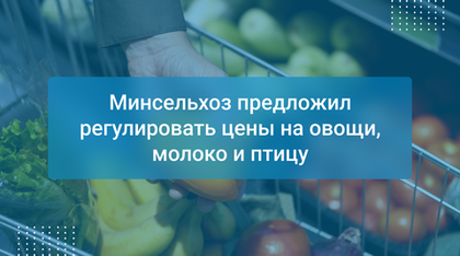 Минсельхоз предложил регулировать цены на овощи, молоко и птицу