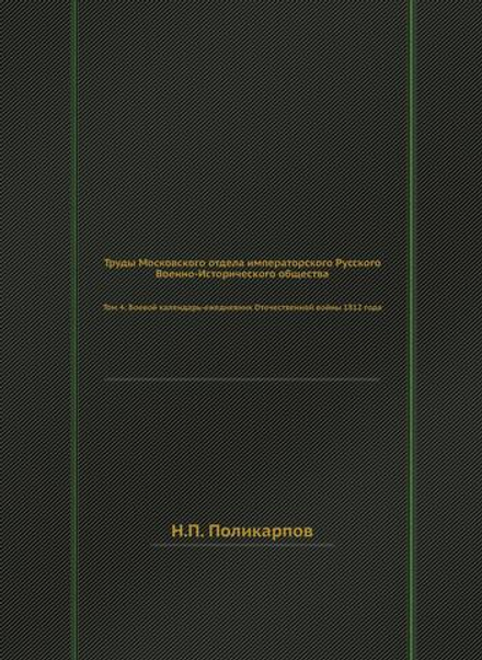 Труды Московского отдела императорского Русского Военно-Исторического общества. Том 4: Боевой календарь-ежедневник Отечественной войны 1812 года | Н.П. Поликарпов