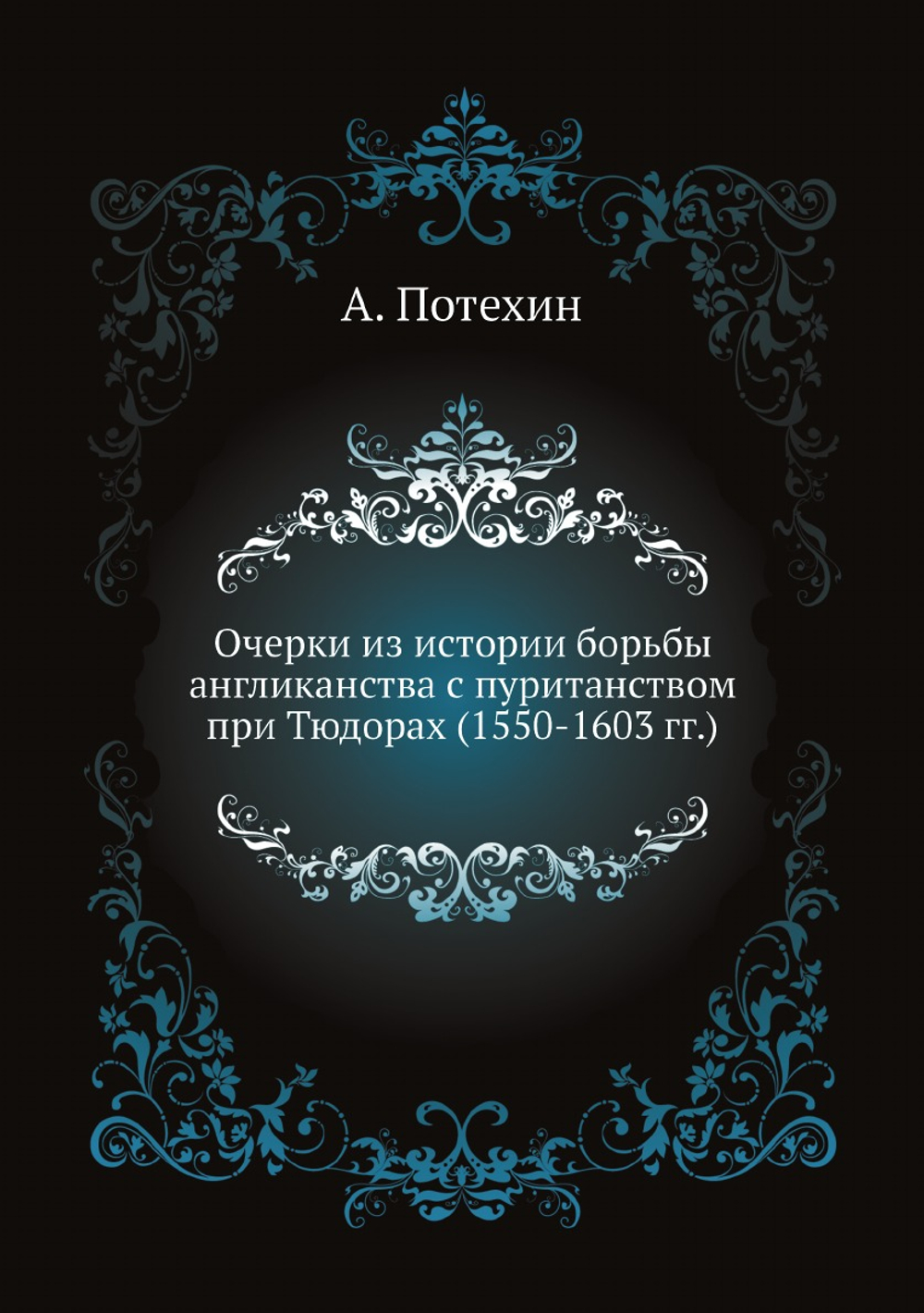 Очерки из истории борьбы англиканства с пуританством при Тюдорах (1550-1603 гг.) | А. Потехин