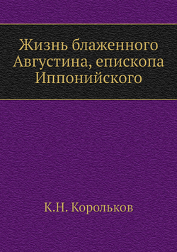 Жизнь блаженного Августина, епископа Иппонийского | К.Н. Корольков