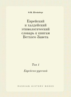 Еврейский и халдейский этимологический словарь к книгам Ветхого Завета. Том 1. Еврейско-русский | О.М. Штейнберг