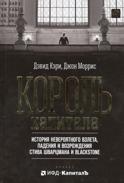 Король капитала: История невероятного взлета, падения и возрождения Стива Шварцмана и Blackstone
