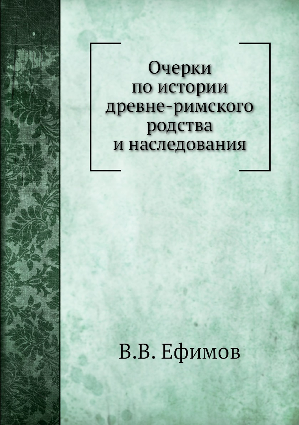 Очерки по истории древне-римского родства и наследования | В.В. Ефимов