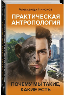 Практическая антропология. Почему мы такие, какие есть