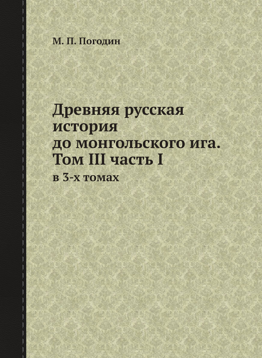 Древняя русская история до монгольского ига. Том III часть I. в 3-х томах | М. П. Погодин