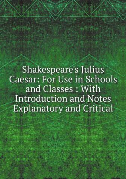 Shakespeare's Julius Caesar: For Use in Schools and Classes : With Introduction and Notes Explanatory and Critical | Уильям Шекспир