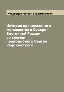 История православного монашества в Северо-Восточной России со времен преподобного Сергея Радонежского | Кудрявцев Матвей Владимирович