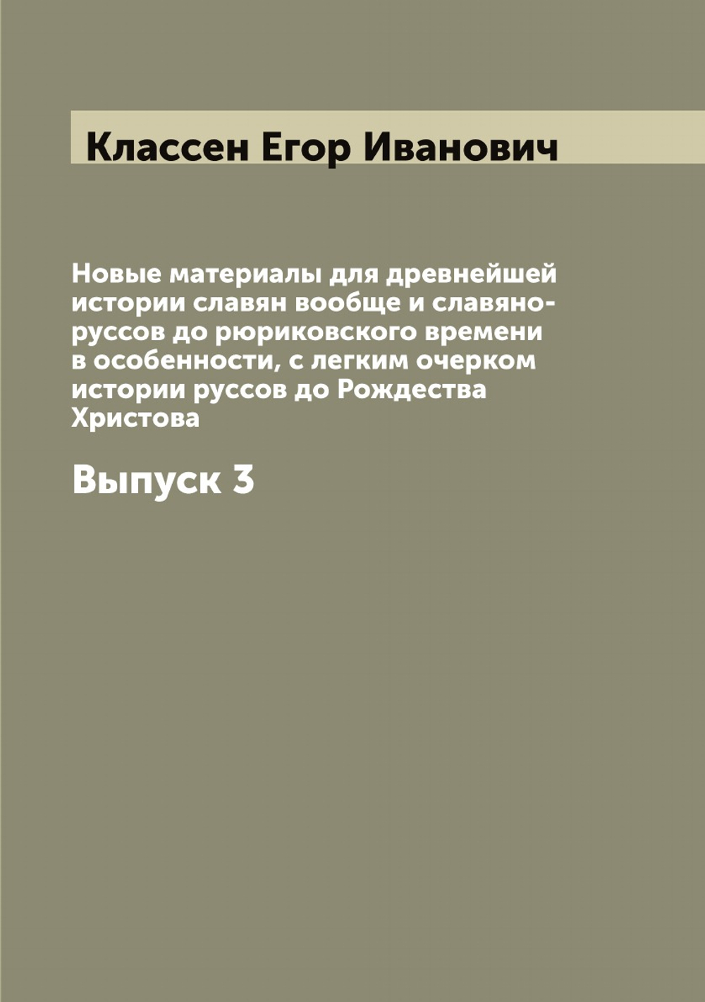 Новые материалы для древнейшей истории славян вообще и славяно-руссов до рюриковского времени в особенности, с легким очерком истории руссов до Рождества Христова. Выпуск 3 | Классен Егор Иванович
