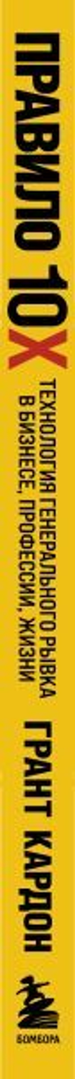 Правило 10X. Технология генерального рывка в бизнесе, профессии, жизни. Грант Кардон