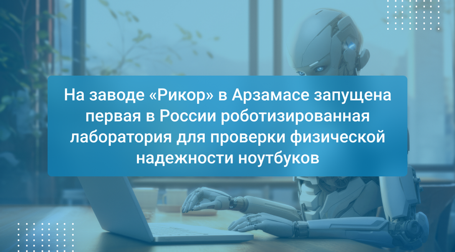 На заводе «Рикор» в Арзамасе запущена первая в России роботизированная лаборатория для проверки физической надежности ноутбуков