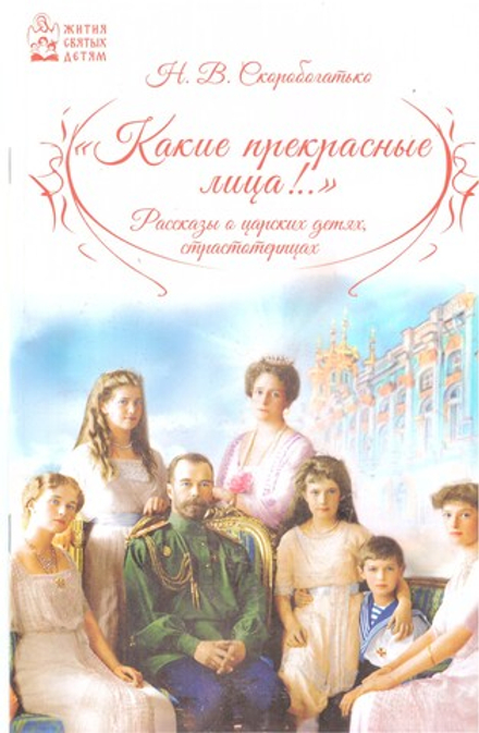 Какие прекрасные лица!.. Рассказы о царских детях, страстотерпцах (УКИНО Духовное Преображение) (Ско