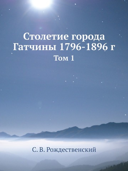 Столетие города Гатчины 1796-1896 г. Том 1 | С. В. Рождественский